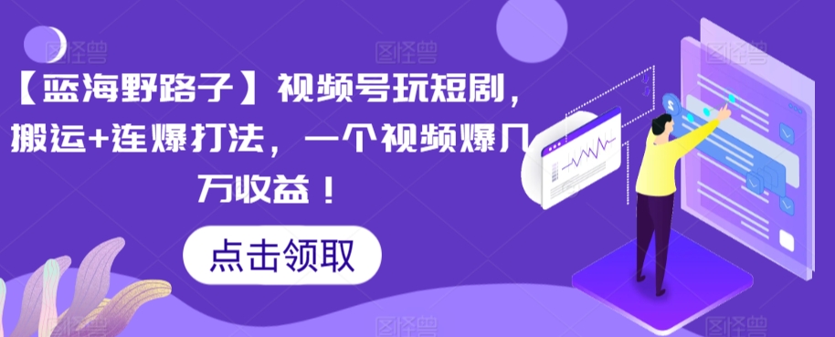 【蓝海野路子】视频号玩短剧，搬运+连爆打法，一个视频爆几万收益【揭秘】-一点通资源网