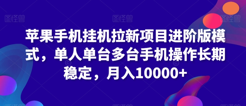 苹果手机挂机拉新项目进阶版模式，单人单台多台手机操作长期稳定，月入10000+【揭秘】-一点通资源网