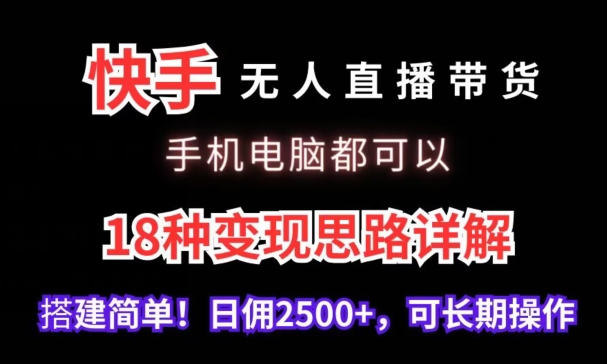 快手无人直播带货，手机电脑都可以，18种变现思路详解，搭建简单日佣2500+【揭秘】-一点通资源网