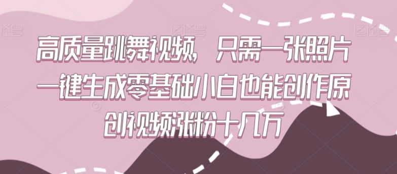 高质量跳舞视频，只需一张照片一键生成零基础小白也能创作原创视频涨粉十几万【揭秘】-一点通资源网
