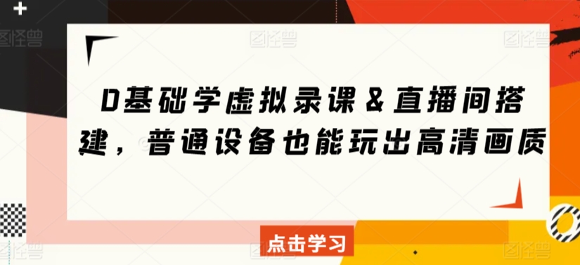 0基础学虚拟录课＆直播间搭建，普通设备也能玩出高清画质-一点通资源网