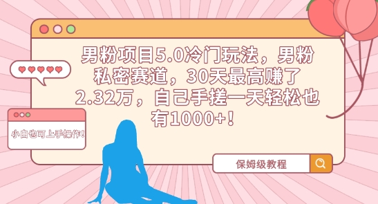 男粉项目5.0冷门玩法，男粉私密赛道，30天最高赚了2.32万，自己手搓一天轻松也有1000+【揭秘】-一点通资源网