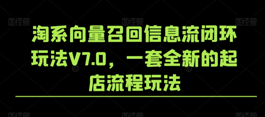 淘系向量召回信息流闭环玩法V7.0，一套全新的起店流程玩法-一点通资源网