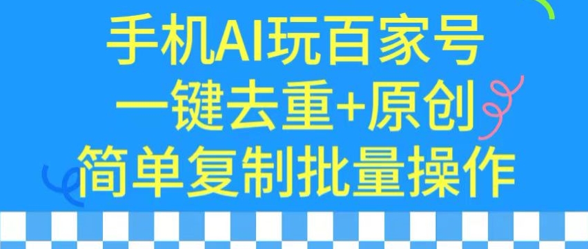 用手机AI玩百家号，一键去重+原创，简单复制批量操作【揭秘】-一点通资源网