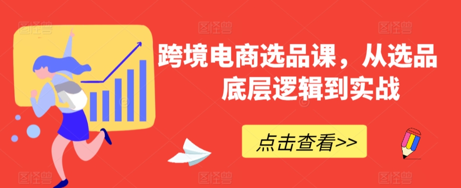 跨境电商选品课，从选品到底层逻辑到实战-一点通资源网