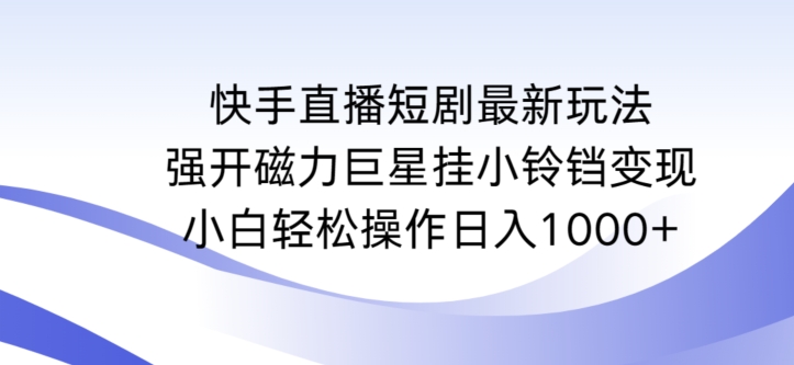 快手直播短剧最新玩法，强开磁力巨星挂小铃铛变现，小白轻松操作日入1000+【揭秘】-一点通资源网