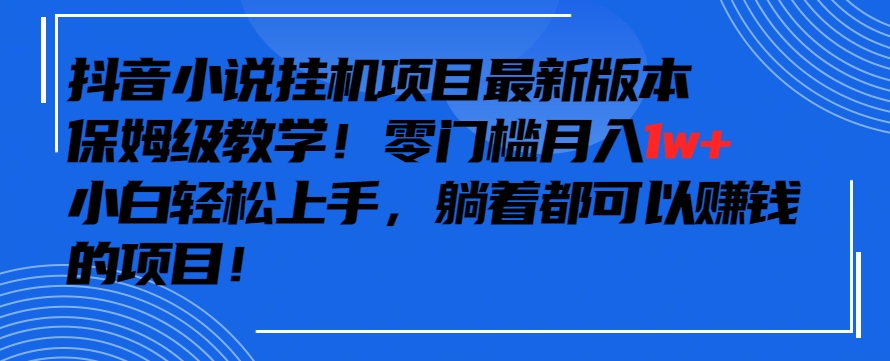 抖音最新小说挂机项目，保姆级教学，零成本月入1w+，小白轻松上手【揭秘】-一点通资源网
