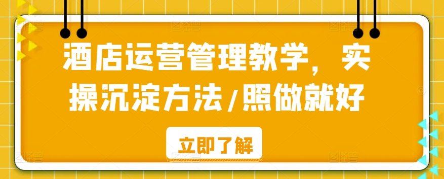 酒店运营管理教学，实操沉淀方法/照做就好-一点通资源网