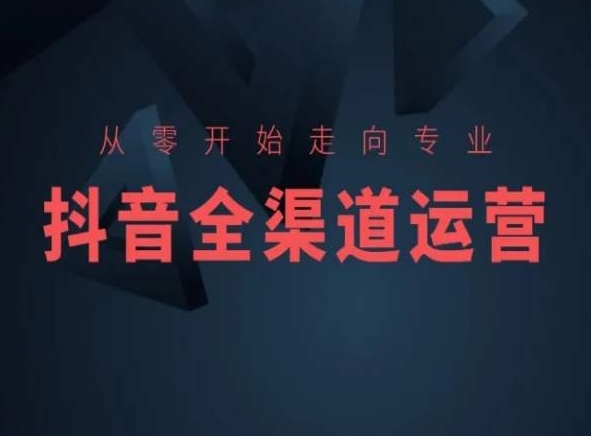 从零开始走向专业，抖音全渠道运营，抖音电商培训-一点通资源网