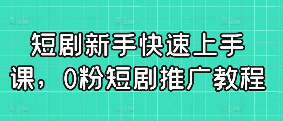 短剧新手快速上手课，0粉短剧推广教程-一点通资源网