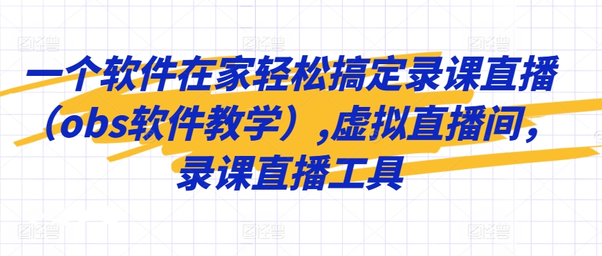 一个软件在家轻松搞定录课直播（obs软件教学）,虚拟直播间，录课直播工具-一点通资源网