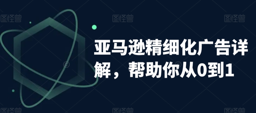 亚马逊精细化广告详解，帮助你从0到1，自动广告权重解读、手动广告打法详解-一点通资源网