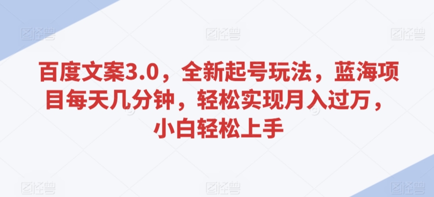 百度文案3.0，全新起号玩法，蓝海项目每天几分钟，轻松实现月入过万，小白轻松上手【揭秘】-一点通资源网