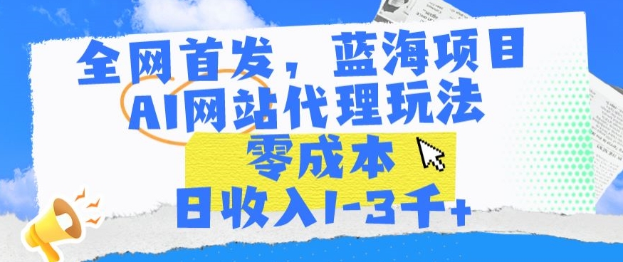 全网首发，蓝海项目，AI网站代理玩法，零成本日收入1-3千+【揭秘】-一点通资源网