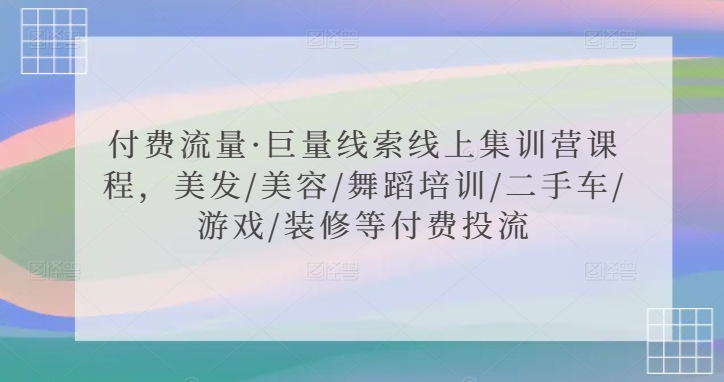 付费流量·巨量线索线上集训营课程，美发/美容/舞蹈培训/二手车/游戏/装修等付费投流-一点通资源网