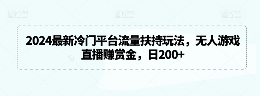 2024最新冷门平台流量扶持玩法，无人游戏直播赚赏金，日200+【揭秘】-一点通资源网
