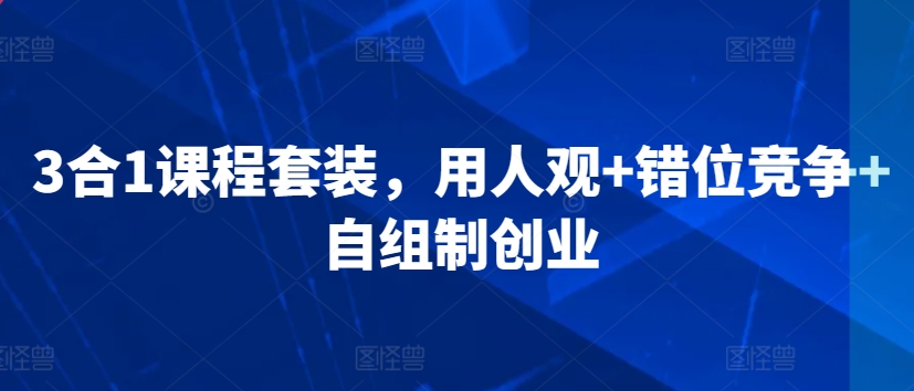 3合1课程套装，​用人观+错位竞争+自组制创业-一点通资源网