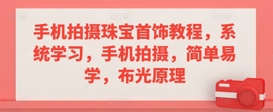 手机拍摄珠宝首饰教程，系统学习，手机拍摄，简单易学，布光原理-一点通资源网