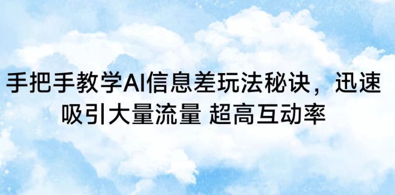 手把手教学AI信息差玩法秘诀，迅速吸引大量流量，超高互动率【揭秘】-一点通资源网