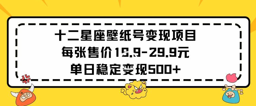 十二星座壁纸号变现项目每张售价19元单日稳定变现500+以上【揭秘】-一点通资源网