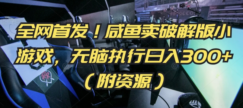 全网首发！咸鱼卖破解版小游戏，无脑执行日入300+（附资源）【揭秘】-一点通资源网