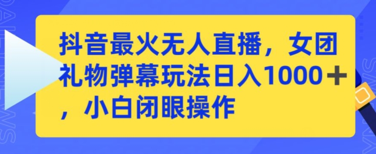 抖音最火无人直播，女团礼物弹幕玩法，日赚一千＋，小白闭眼操作【揭秘】-一点通资源网