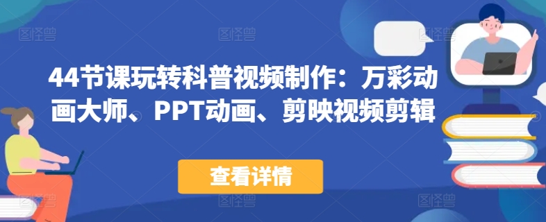 44节课玩转科普视频制作：万彩动画大师、PPT动画、剪映视频剪辑，一课搞定科普视频制作-一点通资源网