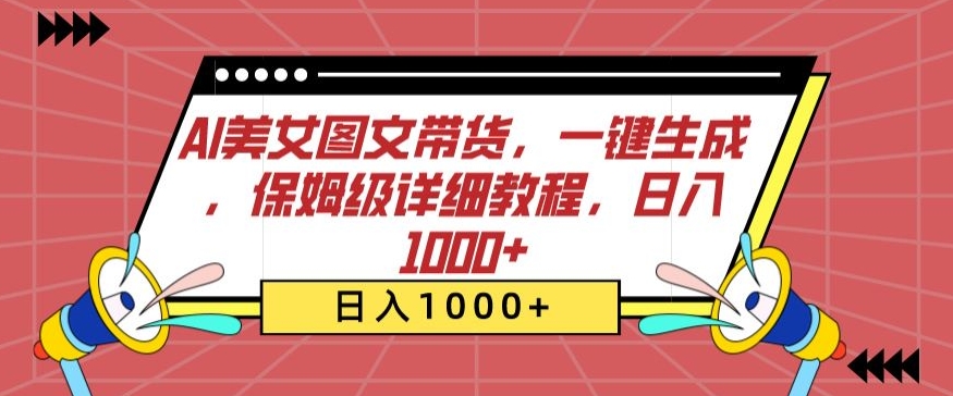 AI美女图文带货，一键生成，保姆级详细教程，日入1000+【揭秘】-一点通资源网