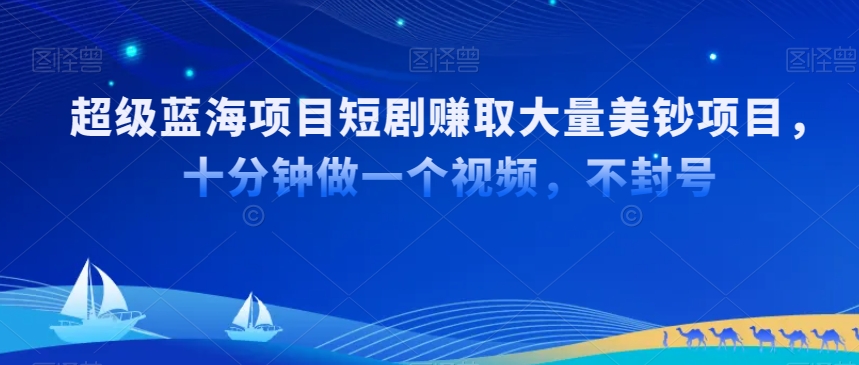 超级蓝海项目短剧赚取大量美钞项目，国内短剧出海tk赚美钞，十分钟做一个视频【揭秘】-一点通资源网