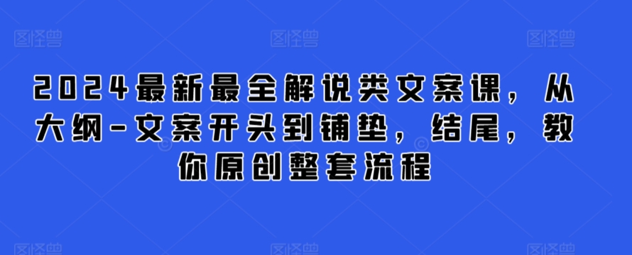 2024最新最全解说类文案课，从大纲-文案开头到铺垫，结尾，教你原创整套流程-一点通资源网