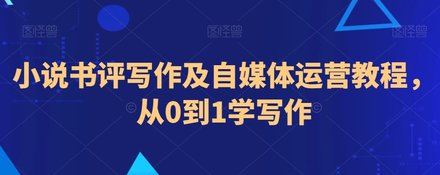 小说书评写作及自媒体运营教程，从0到1学写作-一点通资源网