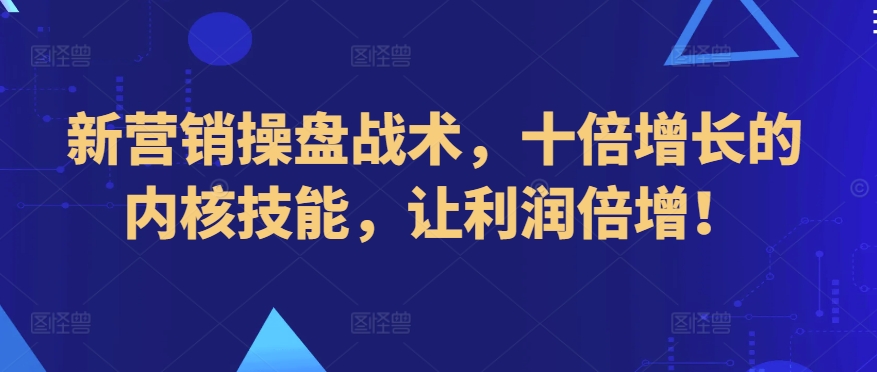 新营销操盘战术，十倍增长的内核技能，让利润倍增！-一点通资源网