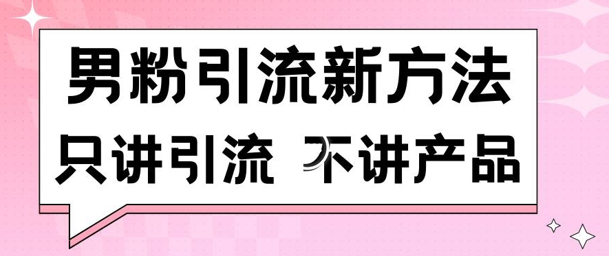 男粉引流新方法日引流100多个男粉只讲引流不讲产品不违规不封号【揭秘】-一点通资源网