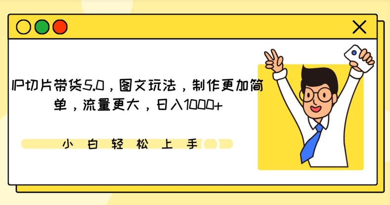 IP切片带货5.0，图文玩法，制作更加简单，流量更大，日入1000+【揭秘】-一点通资源网