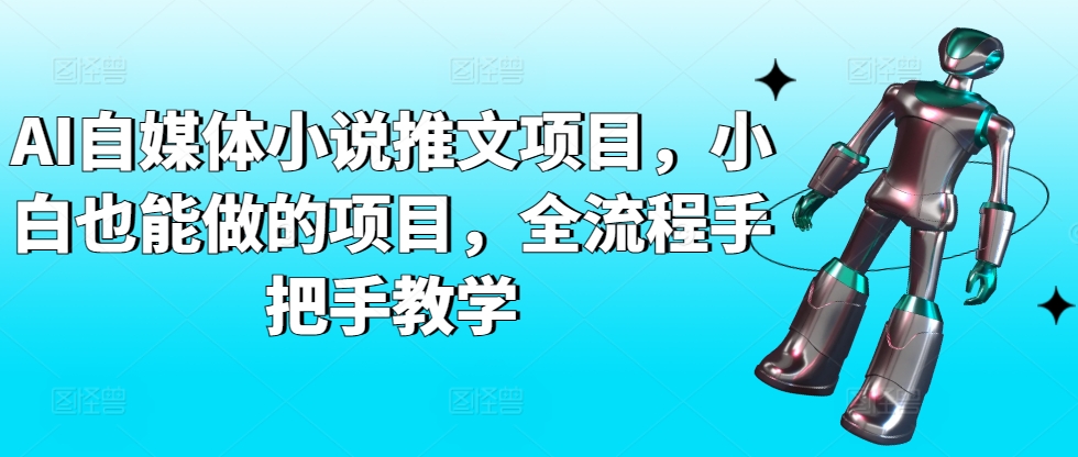 AI自媒体小说推文项目，小白也能做的项目，全流程手把手教学-一点通资源网