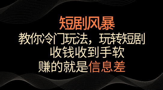 短剧风暴，教你冷门玩法，玩转短剧，收钱收到手软【揭秘】-一点通资源网