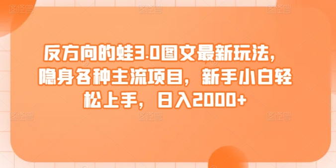 反方向的蛙3.0图文最新玩法，隐身各种主流项目，新手小白轻松上手，日入2000+【揭秘】-一点通资源网