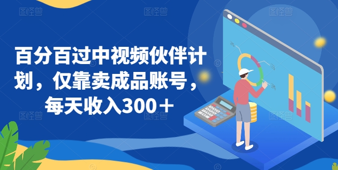 百分百过中视频伙伴计划，仅靠卖成品账号，每天收入300＋【揭秘】-一点通资源网