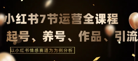 7节小红书运营实战全教程，结合最新情感赛道，打通小红书运营全流程【揭秘】-一点通资源网