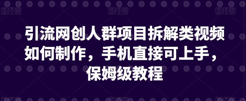 引流网创人群项目拆解类视频如何制作，手机直接可上手，保姆级教程【揭秘】-一点通资源网
