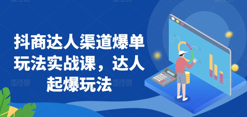 抖商达人渠道爆单玩法实战课，达人起爆玩法-一点通资源网