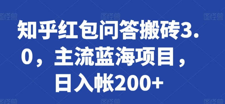 知乎红包问答搬砖3.0，主流蓝海项目，日入帐200+【揭秘】-一点通资源网