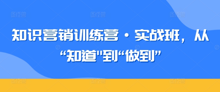 知识营销训练营·实战班，从“知道”到“做到”-一点通资源网