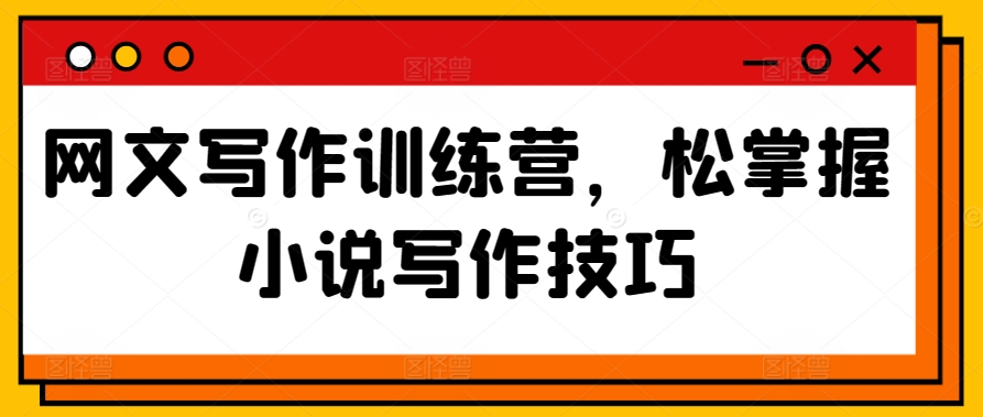 网文写作训练营，松掌握小说写作技巧-一点通资源网