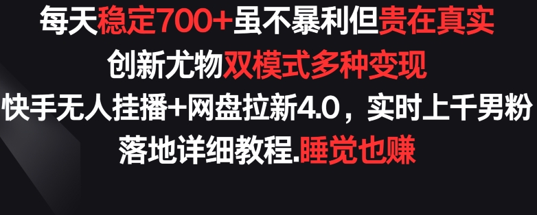 每天稳定700+，收益不高但贵在真实，创新尤物双模式多渠种变现，快手无人挂播+网盘拉新4.0【揭秘】-一点通资源网