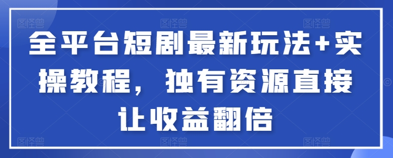 全平台短剧最新玩法+实操教程，独有资源直接让收益翻倍【揭秘】-一点通资源网