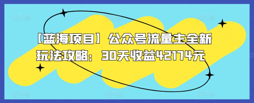【蓝海项目】公众号流量主全新玩法攻略：30天收益42174元【揭秘】-一点通资源网