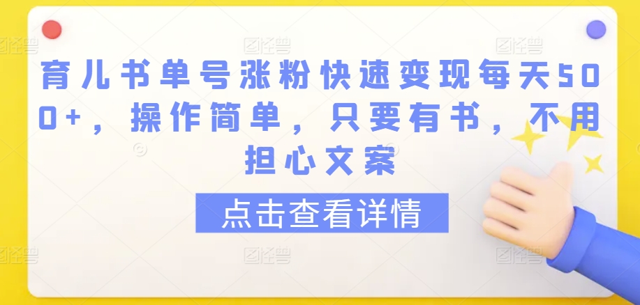 育儿书单号涨粉快速变现每天500+，操作简单，只要有书，不用担心文案【揭秘】-一点通资源网