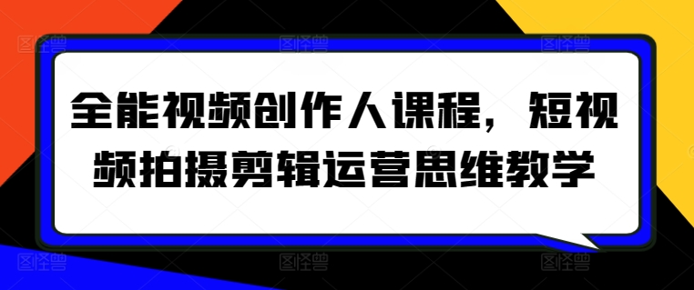 全能视频创作人课程，短视频拍摄剪辑运营思维教学-一点通资源网