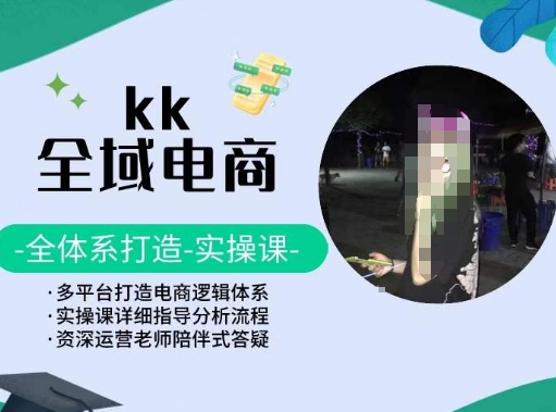 KK全域电商，全体系打造实操课，多平台打造电商逻辑体系-一点通资源网